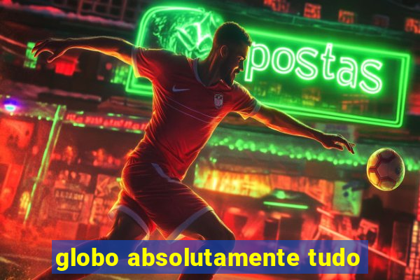 globo absolutamente tudo